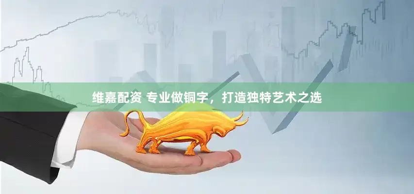维嘉配资 专业做铜字，打造独特艺术之选