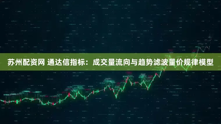 苏州配资网 通达信指标：成交量流向与趋势滤波量价规律模型