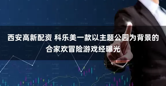 西安高新配资 科乐美一款以主题公园为背景的合家欢冒险游戏经曝光