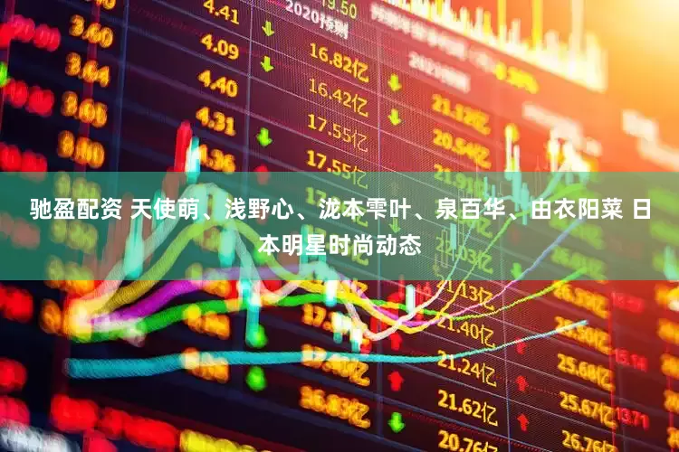 驰盈配资 天使萌、浅野心、泷本雫叶、泉百华、由衣阳菜 日本明星时尚动态