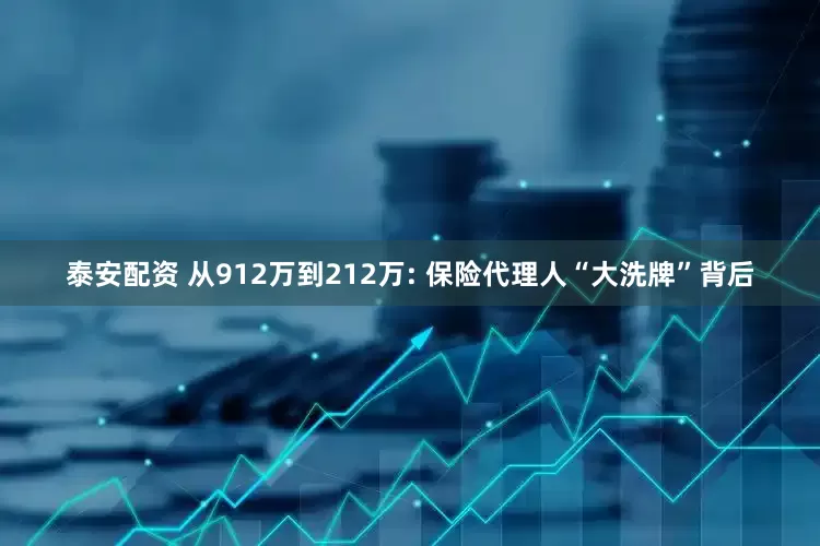 泰安配资 从912万到212万: 保险代理人“大洗牌”背后